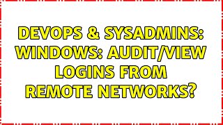 DevOps & SysAdmins: Windows: Audit/View logins from remote networks? Profile