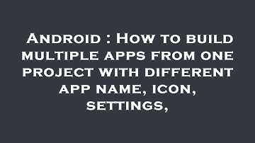 Android : How to build multiple apps from one project with different app name, icon, settings,