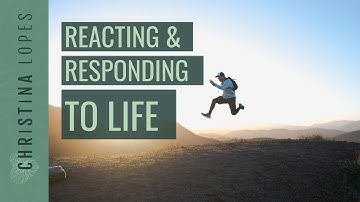 The Difference Between Reacting & Responding to Life