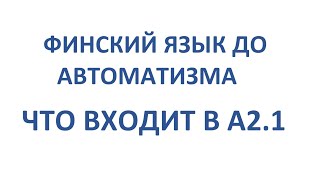 ФИНСКИЙ ЯЗЫК ДО АВТОМАТИЗМА. ЧТО ВXOДИТ В УРОВЕНЬ A2.1