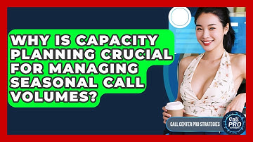 Why Is Capacity Planning Crucial For Managing Seasonal Call Volumes? - Call Center Pro Strategies