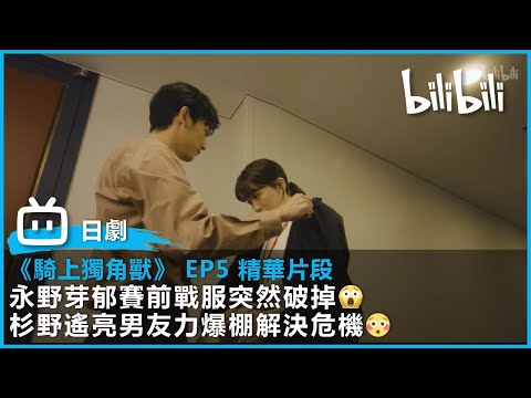 【B站最新日劇】《騎上獨角獸》 EP5 精華片段 ｜永野芽郁賽前戰服突然破掉????杉野遙亮男友力爆棚解決危機????????｜ bilibili每週三更新 | ‪@bilibilicheers‬​