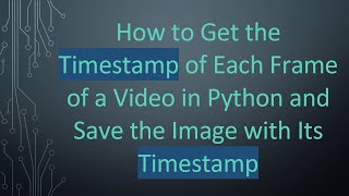 How to Get the Timestamp of Each Frame of a Video in Python and Save the Image with Its Timestamp