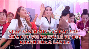 NHẠC SÀN REMIX TÂY BẮC 2022 - MÚA CỰC VUI TRONG LỄ VU QUY KHÁNH HÒA & LAN LA