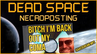 BITCH IM BACK OUT MY COMA [Dead Space Necroposting Original]
