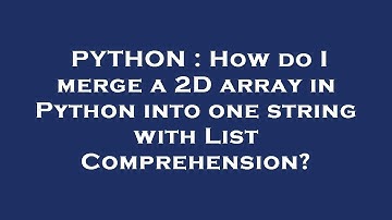 PYTHON : How do I merge a 2D array in Python into one string with List Comprehension?