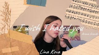 I wish I hated you by Ariana Grande | Lina Kova