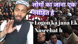 लोगों का जाना एक नसीहत है. Logon ka jana ek Naseehat h. لوگوں کا جانا ایک نصیحت ہے