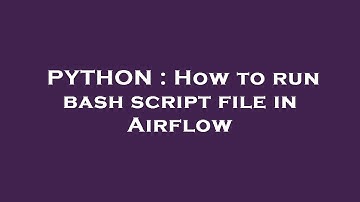 PYTHON : How to run bash script file in Airflow