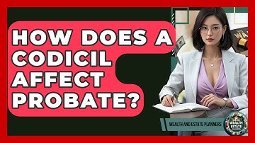 How Does A Codicil Affect Probate? - Wealth and Estate Planners