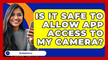 Is It Safe To Allow App Access To My Camera? - Be App Savvy