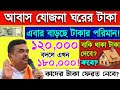আবাস যোজনায় ঘরের টাকা দেবে, 1 লাখ 80 হাজার টাকা নাকি ১২০০০০ হাজার টাকা? কারা পাবে না?