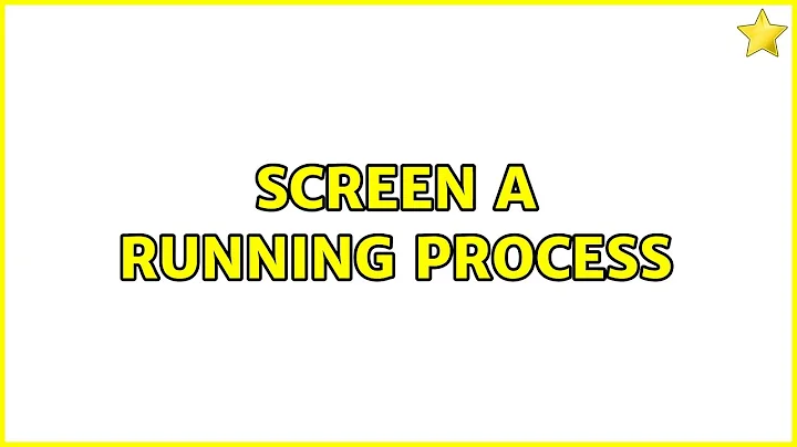 Screen a running process (3 Solutions!!)
