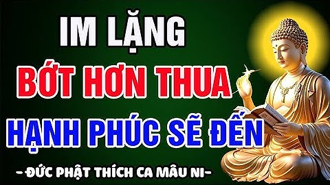 IM LẶNG GIỮ TÂM, TÂM AN PHƯỚC SẼ ĐẾN– KHÔNG TRANH HƠN THUA, SỐNG MỘT ĐỜI HẠNH PHÚC PHẬT TÂM