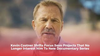 Kevin Costner Shifts Focus from Projects That No Longer Interest Him To New Documentary Series
