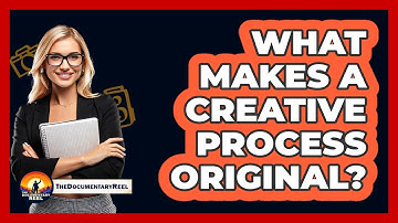 What Makes A Creative Process Original? - The Documentary Reel