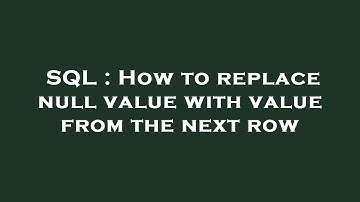 SQL : How to replace null value with value from the next row
