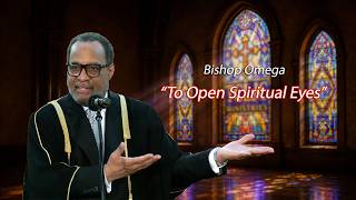 To Open Spiritual Eyes- Bishop Omega (Recorded on 05/07/2023)