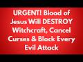URGENT! Blood of Jesus Will DESTROY Witchcraft, Cancel Curses & Block Every Evil Attack