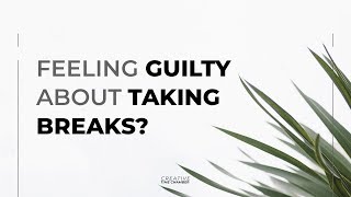How To Stop Feeling Guilty Taking Breaks Creative Time Chamber Ep 024