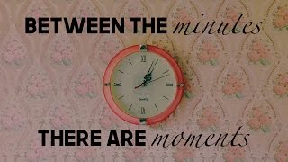 Between The Minutes, There Are Moments