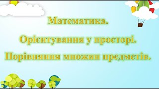 Математика. Орієнтування у просторі. Порівняння множин предметів