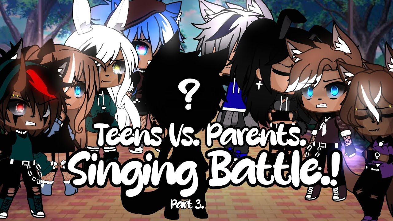 Teens Vs. Parents Singing Battle. | Part 3. | GCSB. | New Characters.~ | ⚠️TW.!⚠️ | Read Desc.!