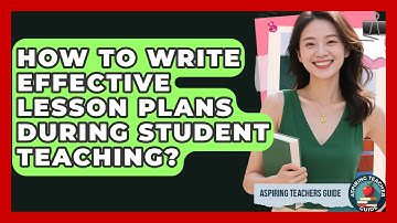 How To Write Effective Lesson Plans During Student Teaching? - Aspiring Teacher Guide