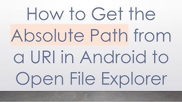 How to Get the Absolute Path from a URI in Android to Open File Explorer