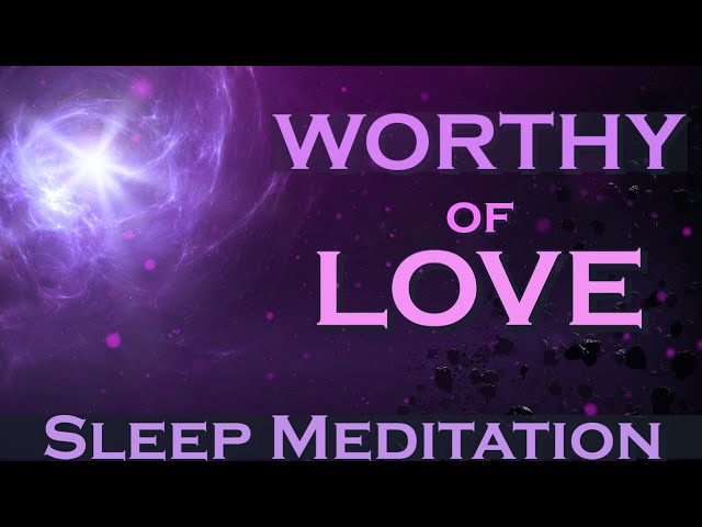 Worthy of LOVE - Sleep Meditation - Listen as you Fall Asleep 