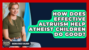 How Does Effective Altruism Help Atheist Children Do Good? - Raising Atheist Children