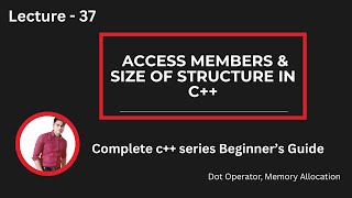 Lecture 37: Access Members & Size of Structure in C++ | Dot Operator, Memory Allocation