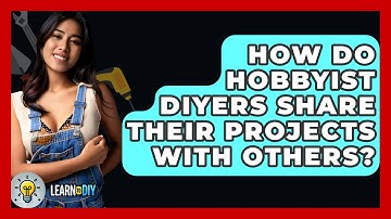 How Do Hobbyist DIYers Share Their Projects With Others? - LearnToDIY360.com