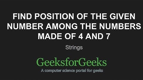 Find position of the given number among the numbers made of 4 and 7 | GeeksforGeeks