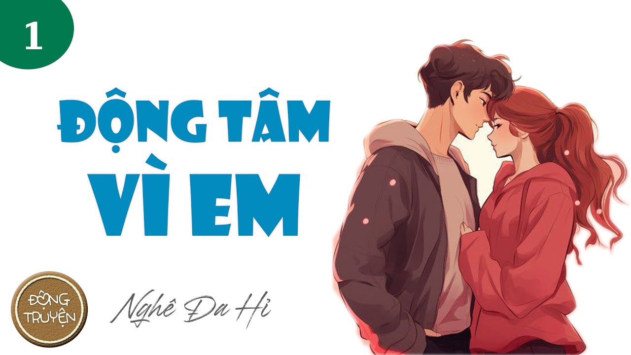 ĐỘNG TÂM VÌ EM - P1 | Ngôn tình, Hào môn thế gia, Ngọt, Sủng, Cảm động, Thâm tình, HE