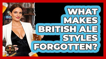 What Makes British Ale Styles Forgotten? - The Pint Guy