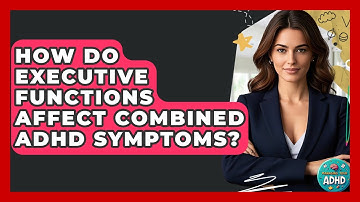 How Do Executive Functions Affect Combined ADHD Symptoms? - Managing Your ADHD
