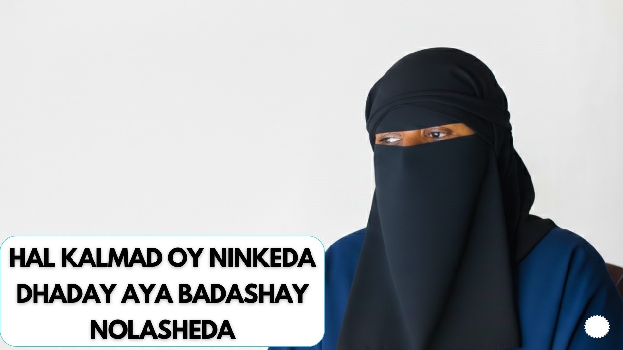 HAL KALMAD OY NINKEDA DHADAY AYA BADASHAY NOLASHEDA SUBXANALAH