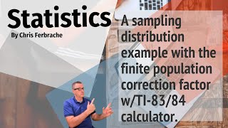 A Sampling Distribution example with the Finite Population Correction Factor w/TI-83/84 Calculator.