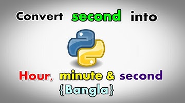Convert second into hour, minute & second I Python I Bangla I 2020 I Step by step