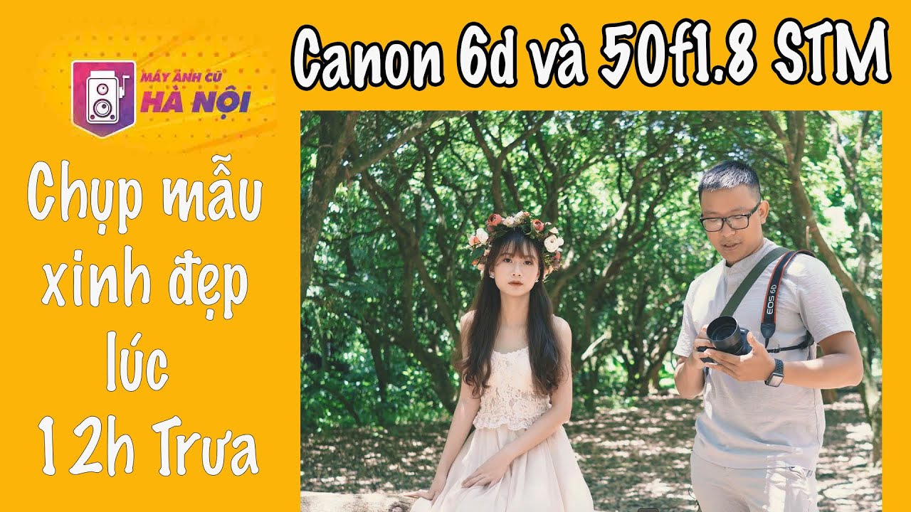 gal[6d 2022 Update Canon 6D Vs Canon 50f1.8 STM ✅ Hướng dẫn chụp chân dung 12h trưa - Máy ảnh cũ Hà Nội