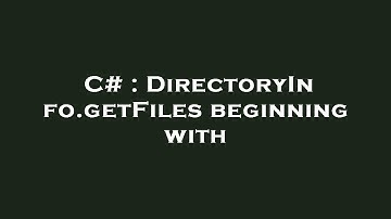 C# : DirectoryInfo.getFiles beginning with