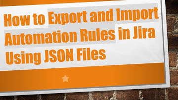 How to Export and Import Automation Rules in Jira Using JSON Files