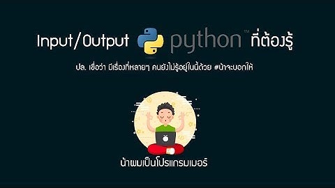 น้าผมเป็นโปรแกรมเมอร์ EP2: การใช้งาน Input / Output ในภาษา Python