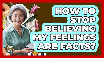 How To Stop Believing My Feelings Are Facts?