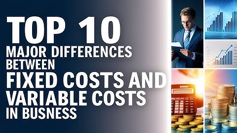 Top 10 Major Differences Between Fixed Costs and Variable Costs in Business