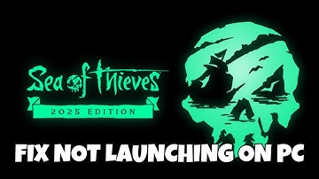 How To Fix Sea of Thieves: 2025 Edition Not Launching, Won