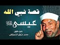 قصة النبي عيسى عليه السلام الجزء الأول الشيخ محمد متولي الشعراوي 