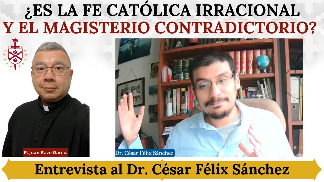 ¿Es la Fe Católica irracional y el Magisterio contradictorio? Entrevista al Dr. César Félix Sánchez.