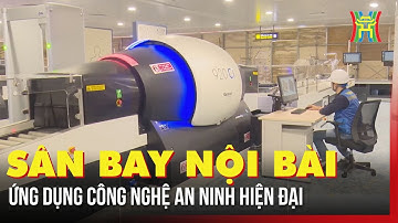 Sân bay Nội Bài ứng dụng công nghệ an ninh hiện đại